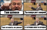 Там шлюхи Ты ваще рот закрой Там готовить не умеют А У УГРЮМА ЮЛЯ ТО ЛУЧШАЯ