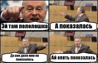 Эй там лололошка А показалась Да вон деле мне не покозалось Ай опять покозалась