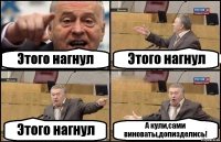 Этого нагнул Этого нагнул Этого нагнул А кули,сами виноваты,допизделись!