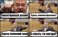 Смонтировал ролик Здесь замени фрагмент Здесь поменяй звук А спать-то когда?