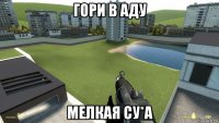 гори в аду мелкая су*а