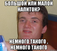 большой или малой напиток? немного такого , немного такого