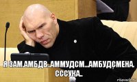 Я зам.амбдв..аммудсм...амбудсмена. Сссука..