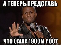 а теперь представь что саша 190см рост