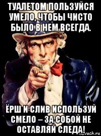 туалетом пользуйся умело, чтобы чисто было в нем всегда. ёрш и слив используй смело – за собой не оставляй следа!