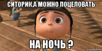 ситорик,а можно поцеловать на ночь ?