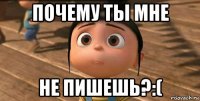 почему ты мне не пишешь?:(