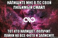 напишите мне в лс свой любимый смайл тот кто напишет, получит лайки на все фото и записи!!!