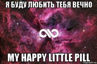 я буду любить тебя вечно my happy little pill