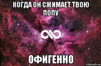 когда он сжимает твою попу офигенно