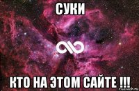 суки кто на этом сайте !!!