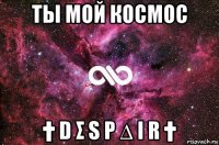 ты мой космос † d σ s p ∆ i r †