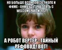 но больше всех повезет коле и фиме - они будут работать с welcomepartners! а робот вертер - тайный рефовод! вот!