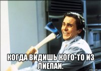  когда видишь кого-то из лиепаи.