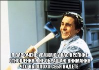  я вас очень уважаю у нас крепкие отношения я не обращаю внимания что вы плохо себя видете.