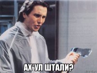  ах*ул штали?