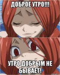 доброе утро!!! утро добрым не бывает!