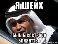 я шейх быыыссстрооо бляяяттьь