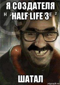 я создателя half life 3 шатал