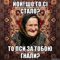 йой! шо то сі стало? то пси за тобою гнали?