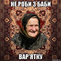 не роби з баби вар'ятку