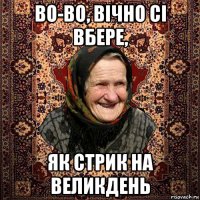во-во, вічно сі вбере, як стрик на великдень