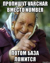 пропишут varchar вместо number потом база ложится