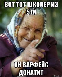 вот тот школер из 57й он варфейс донатит