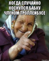 когда случайно коснулся бабку членом троллейбусе 