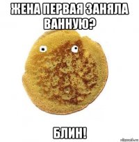 жена первая заняла ванную? блин!