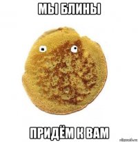 мы блины придём к вам