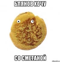 блянов хочу со сметаной