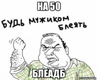 на 50 блеадб