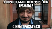 а лариске было похерррр с кем трахаться с кем трахаться