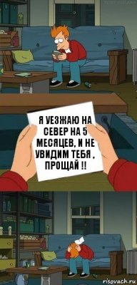 Я уезжаю на север на 5 месяцев, и не увидим тебя , прощай !!