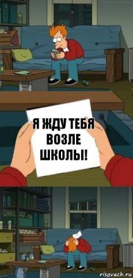 Я жду тебя возле школы!