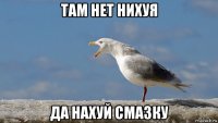 там нет нихуя да нахуй смазку