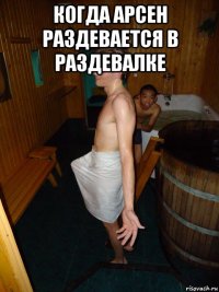 когда арсен раздевается в раздевалке 