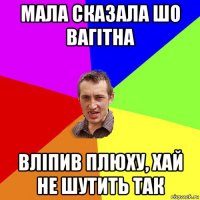 мала сказала шо вагітна вліпив плюху, хай не шутить так