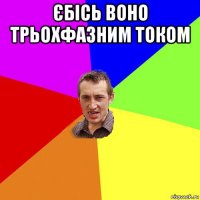 єбісь воно трьохфазним током 