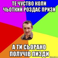 те чуство коли чьоткий роздає призи а ти сьорано получів пизди