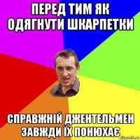 перед тим як одягнути шкарпетки справжній джентельмен завжди їх понюхає