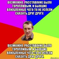 возможно, расставание было торопливым, и бывшие влюбленные чего-то не успели сказать друг другу. возможно, расставание было торопливым, и бывшие влюбленные чего-то не успели сказать друг другу.