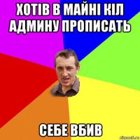 хотів в майні кіл админу прописать себе вбив