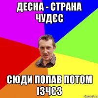 десна - страна чудєс сюди попав потом ізчєз