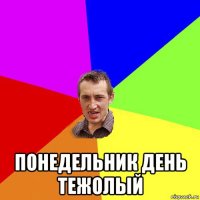  понедельник день тежолый