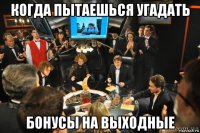 когда пытаешься угадать бонусы на выходные