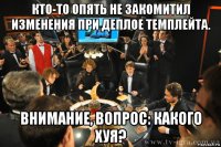 кто-то опять не закомитил изменения при деплое темплейта. внимание, вопрос: какого хуя?