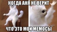 когда аня не верит что это мои мемосы