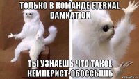 только в команде eternal damnation ты узнаешь что такое кемперист-обоссышь